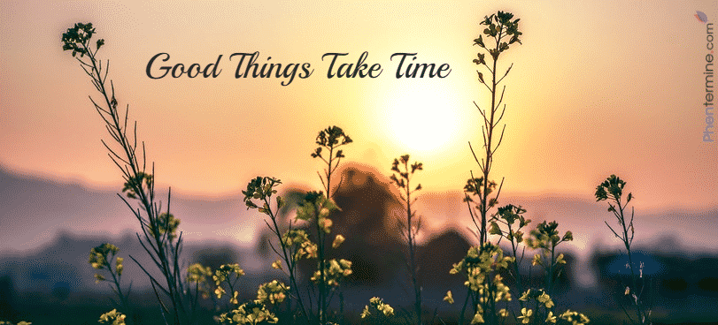 good things take time